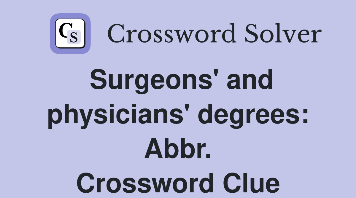 Surgeons' and physicians' degrees: Abbr. Crossword Clue