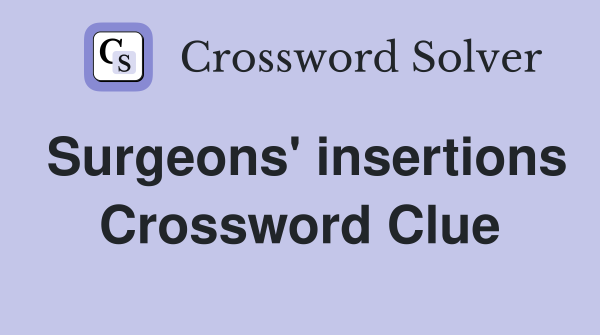 Surgeons' insertions Crossword Clue