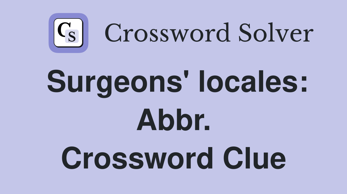 Surgeons' locales: Abbr. Crossword Clue