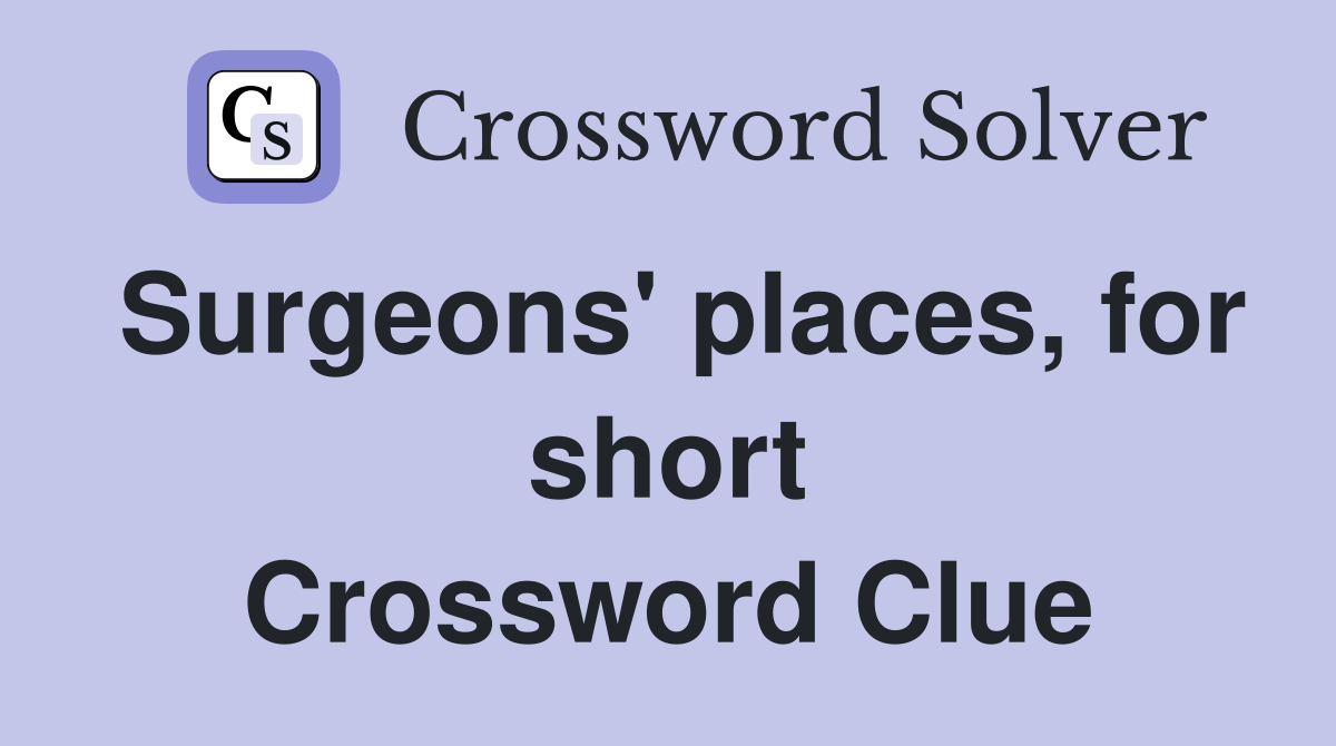 Surgeons' places, for short Crossword Clue
