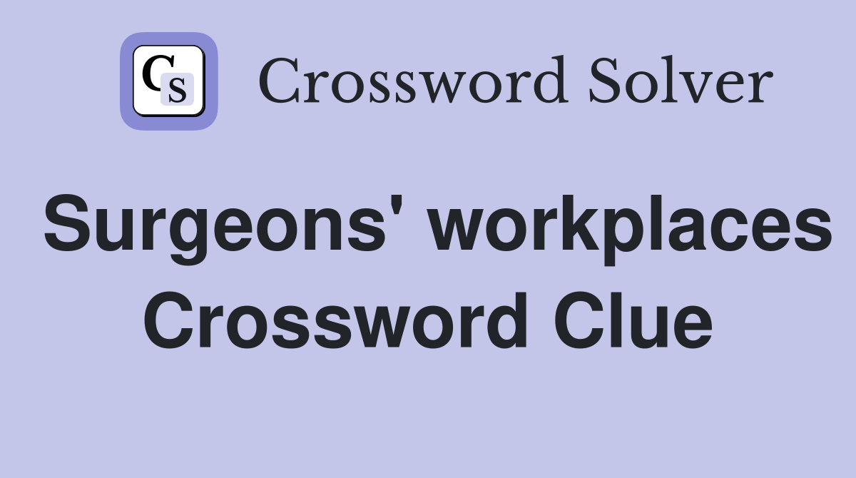 Surgeons' workplaces Crossword Clue