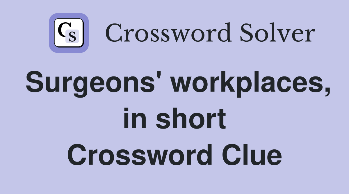 Surgeons' workplaces, in short Crossword Clue