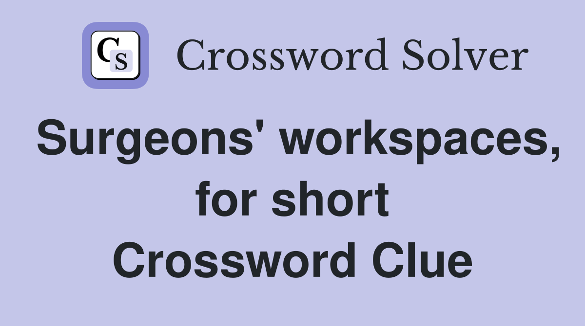 Surgeons' workspaces, for short Crossword Clue