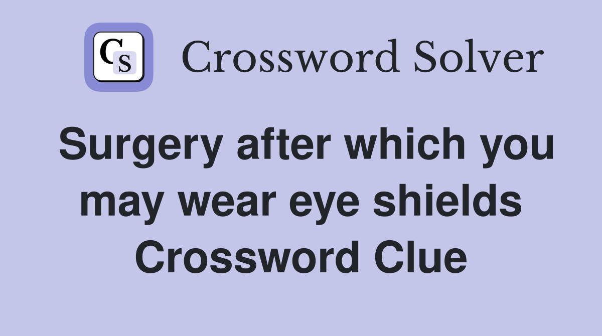 Surgery after which you may wear eye shields Crossword Clue