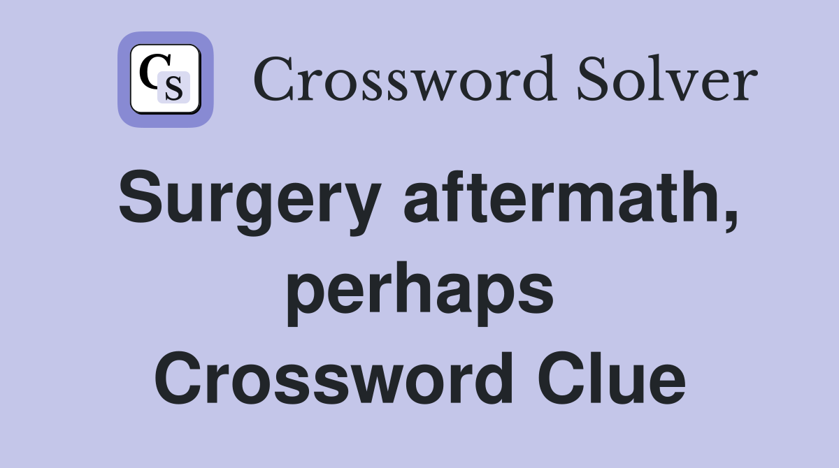 Surgery aftermath, perhaps Crossword Clue