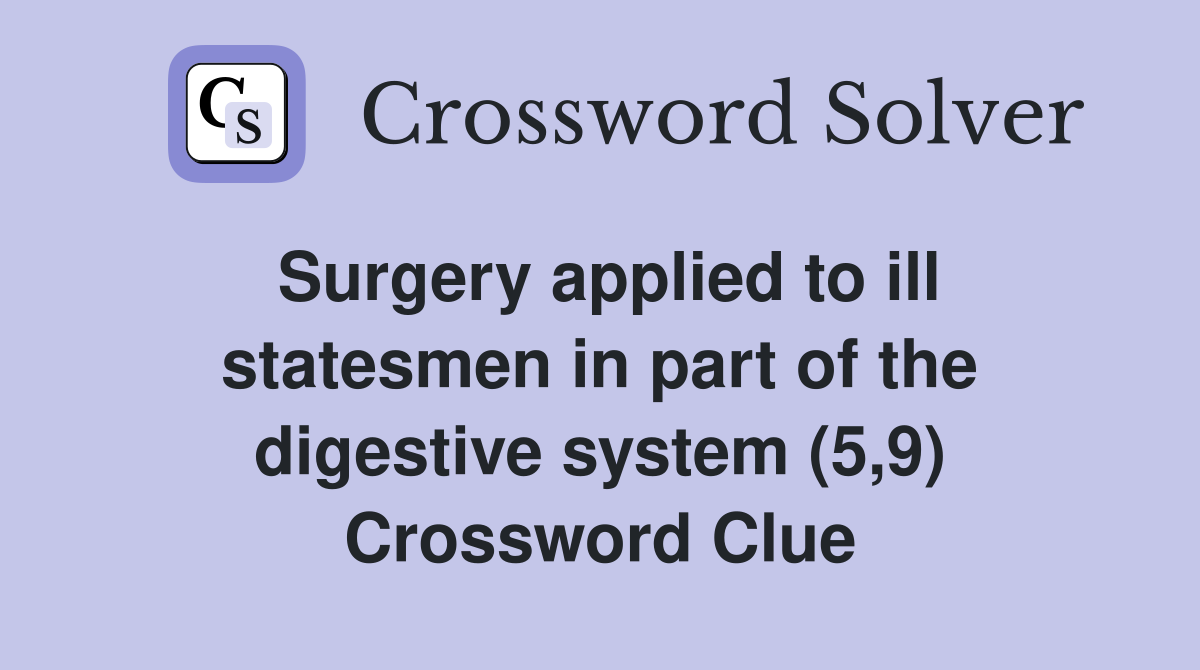 Surgery applied to ill statesmen in part of the digestive system (5,9) Crossword Clue