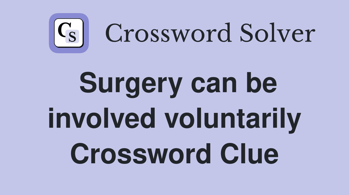 Surgery can be involved voluntarily Crossword Clue