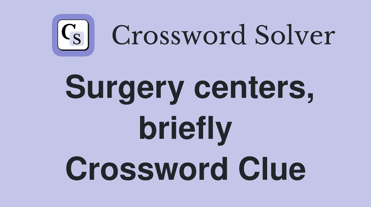 Surgery centers, briefly Crossword Clue