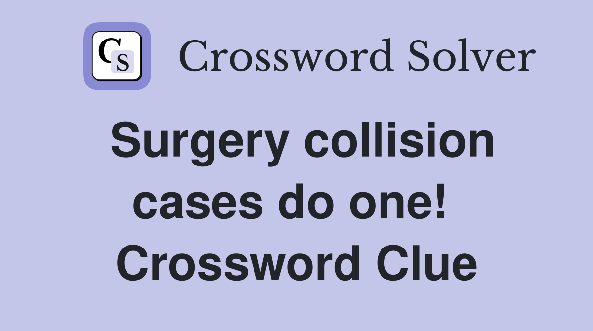 Surgery collision cases do one!  Crossword Clue