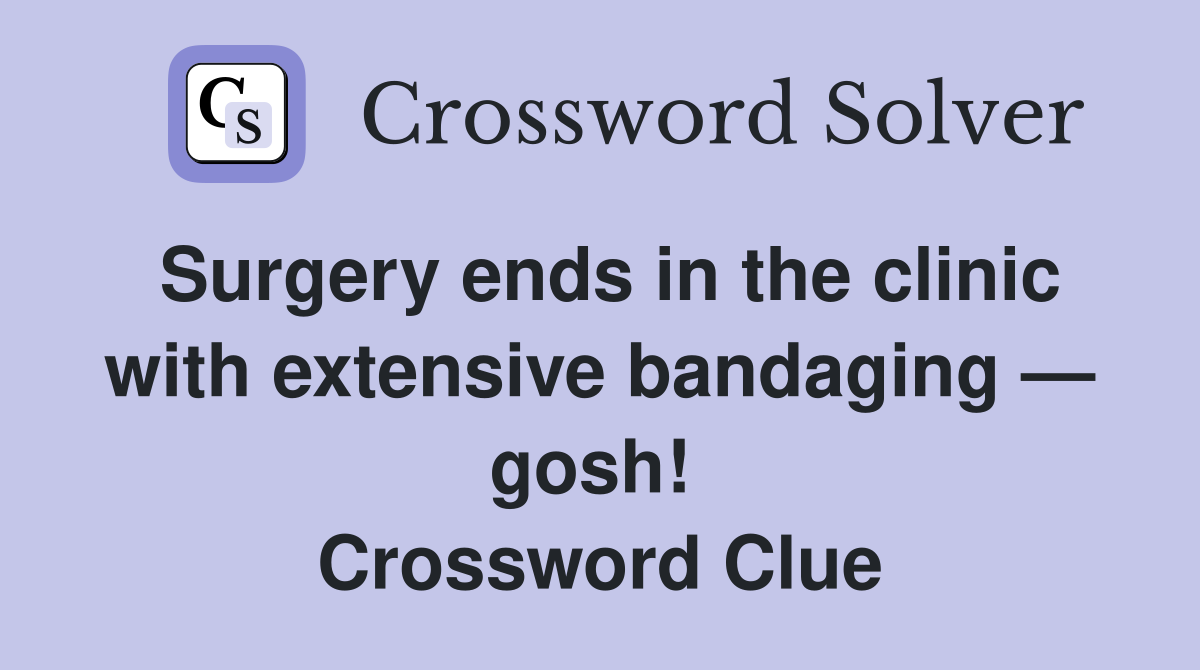 Surgery ends in the clinic with extensive bandaging — gosh!  Crossword Clue