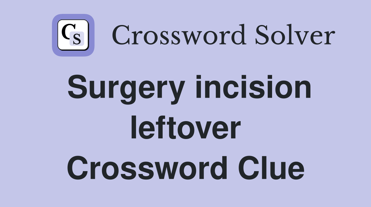 Surgery incision leftover Crossword Clue