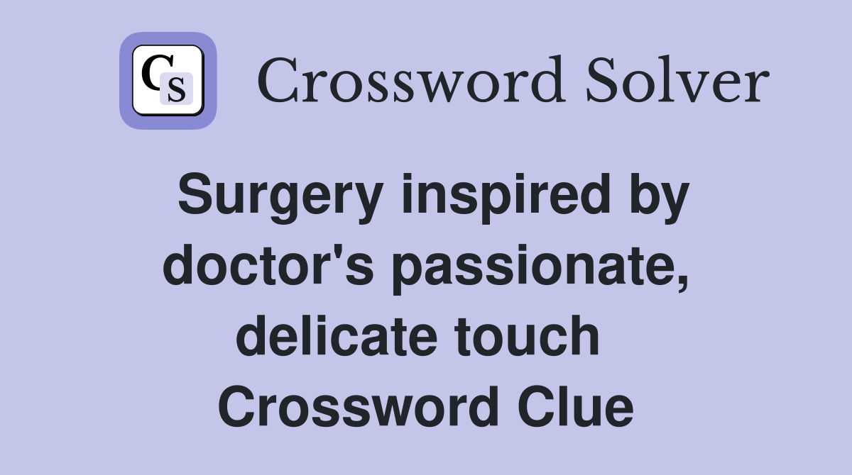 Surgery inspired by doctor's passionate, delicate touch  Crossword Clue