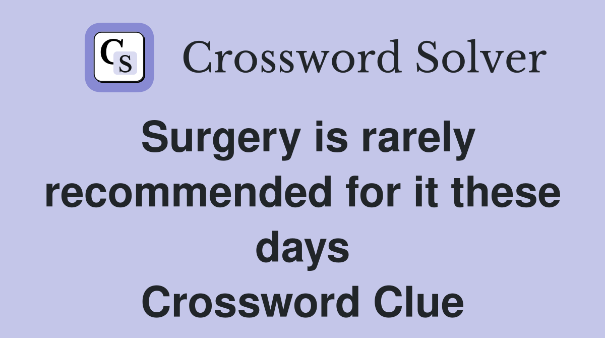Surgery is rarely recommended for it these days Crossword Clue