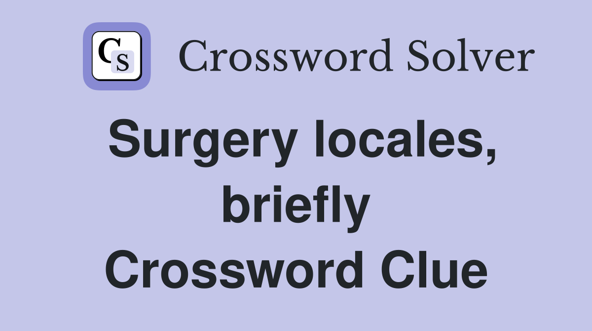 Surgery locales, briefly Crossword Clue