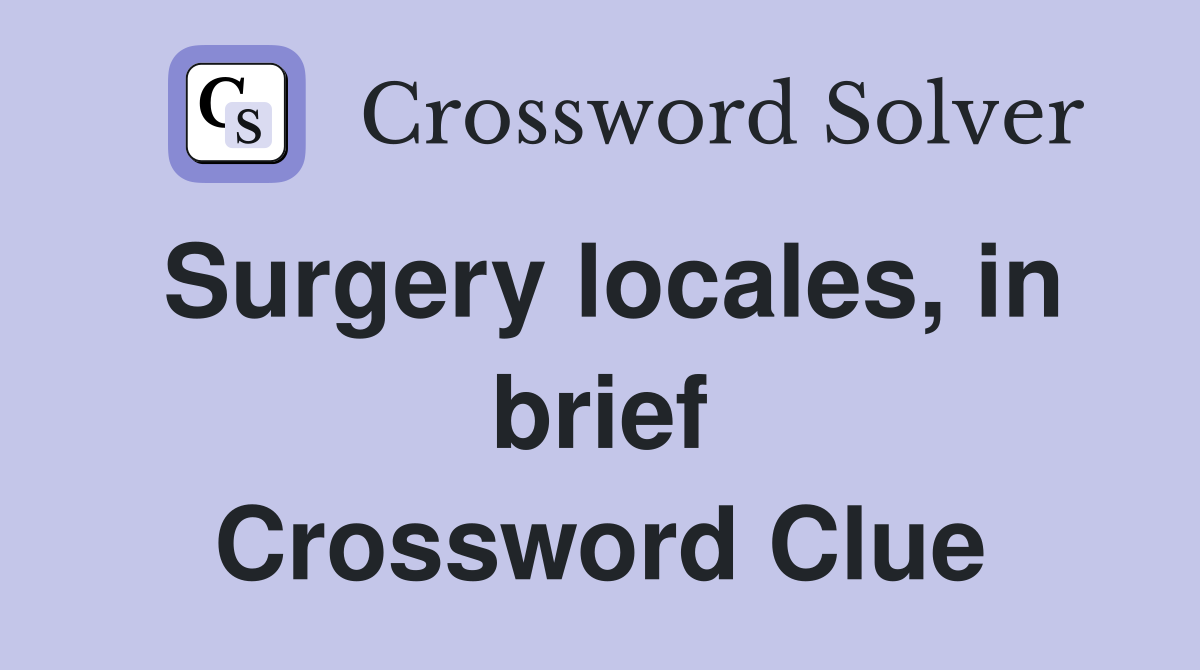Surgery locales, in brief Crossword Clue