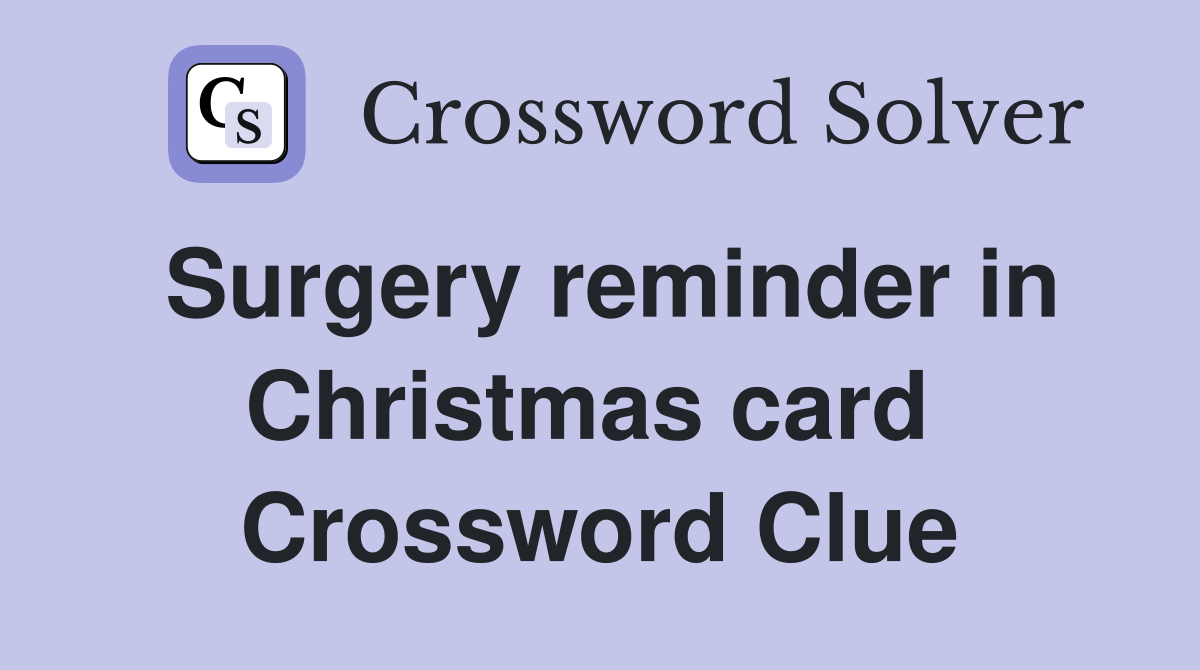 Surgery reminder in Christmas card  Crossword Clue