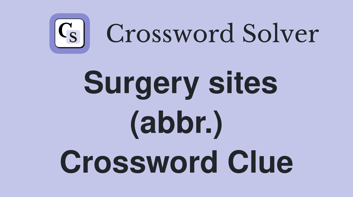 Surgery sites (abbr.) Crossword Clue