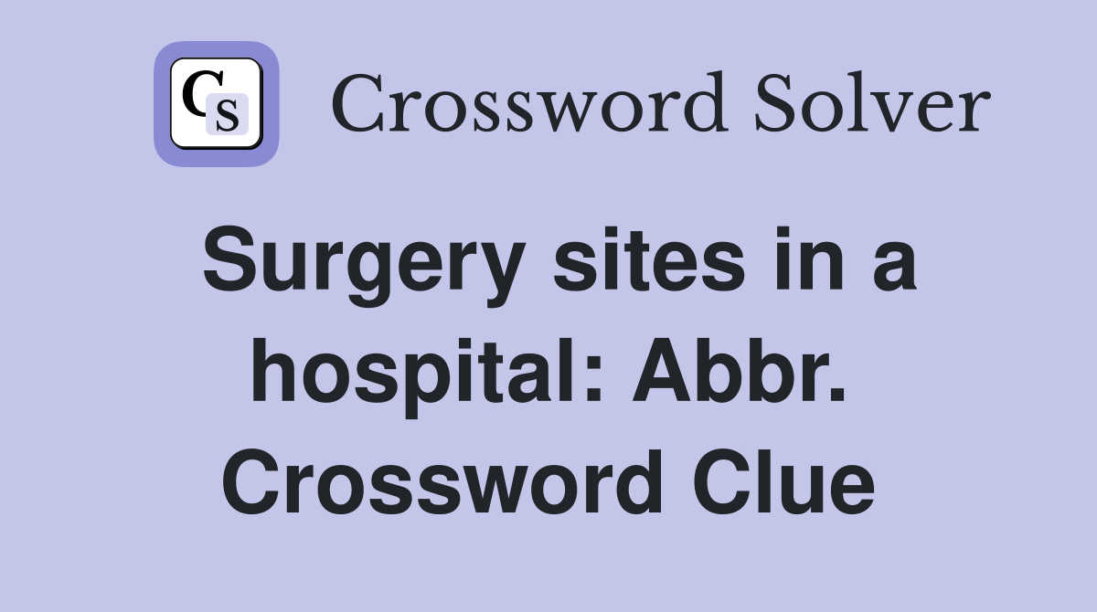 Surgery sites in a hospital: Abbr. Crossword Clue