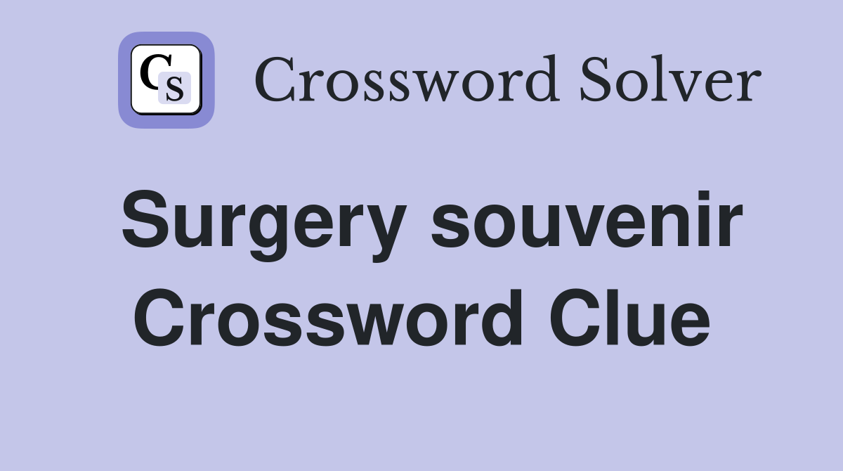 Surgery souvenir Crossword Clue