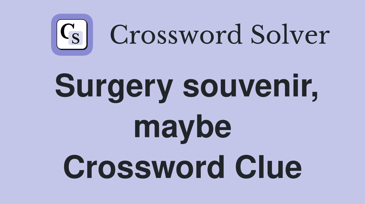 Surgery souvenir, maybe Crossword Clue