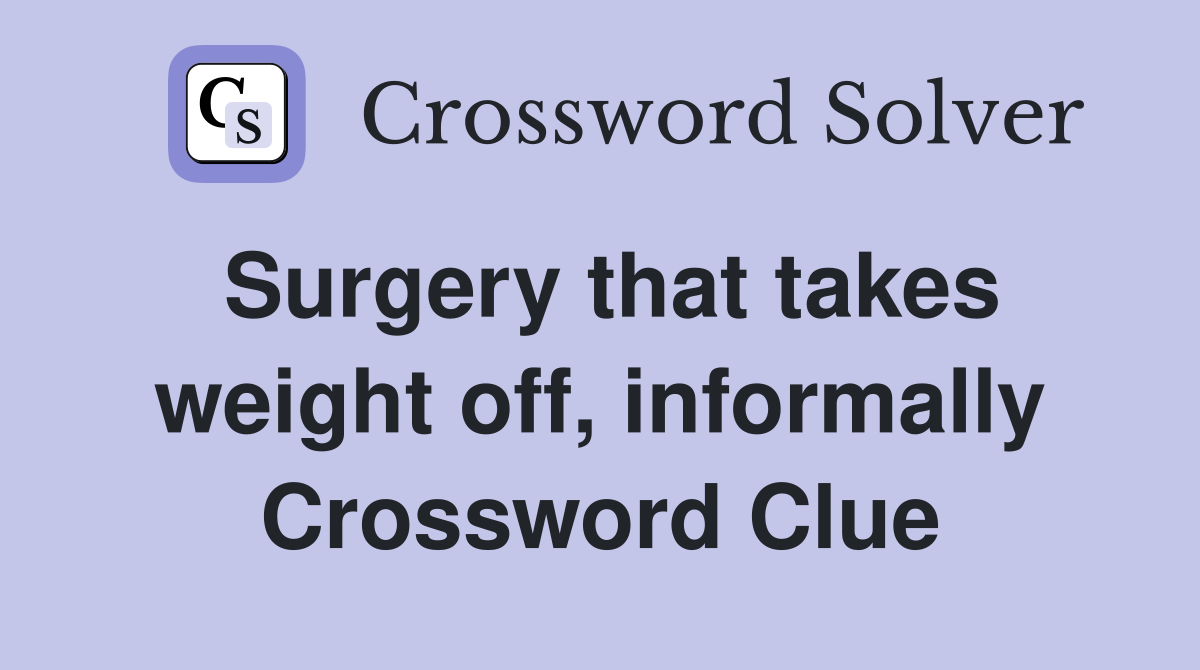 Surgery that takes weight off, informally Crossword Clue