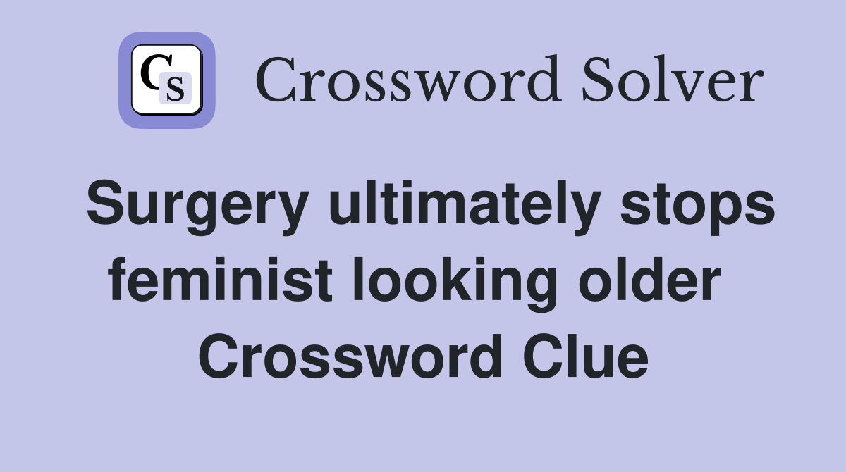 Surgery ultimately stops feminist looking older  Crossword Clue