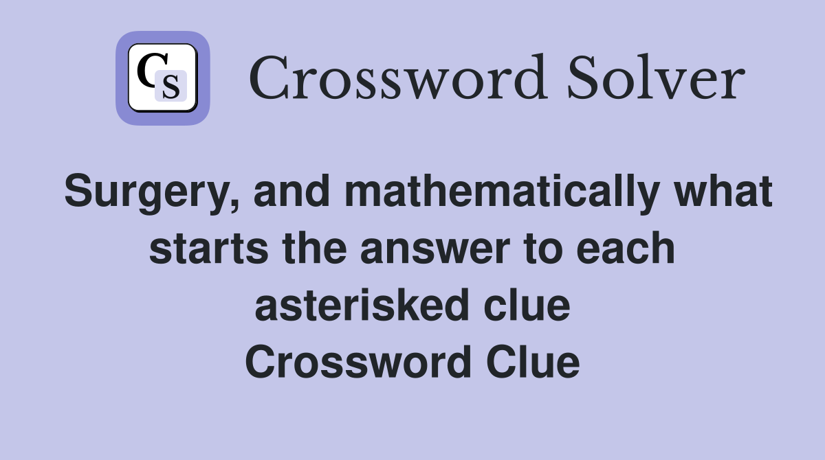 Surgery, and mathematically what starts the answer to each asterisked clue Crossword Clue