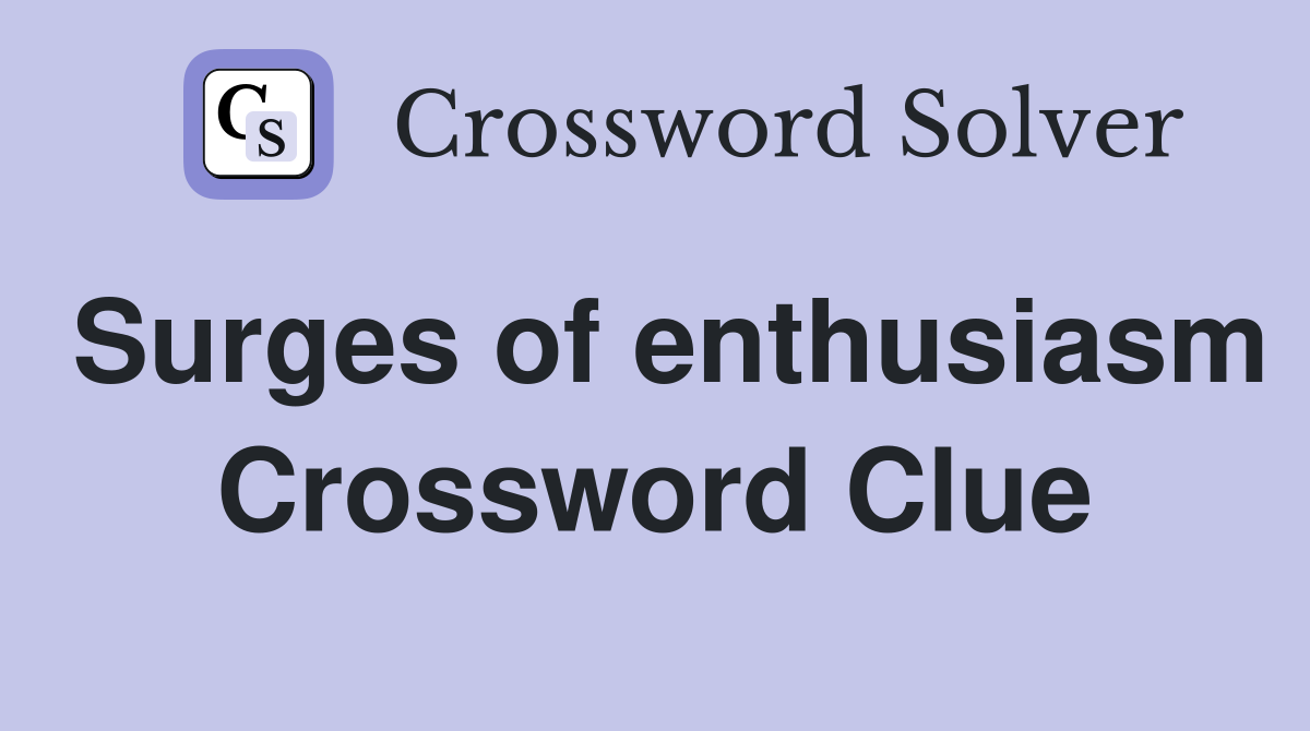 Surges of enthusiasm Crossword Clue