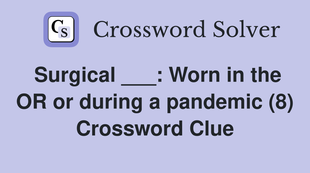 Surgical ___: Worn in the OR or during a pandemic (8) Crossword Clue