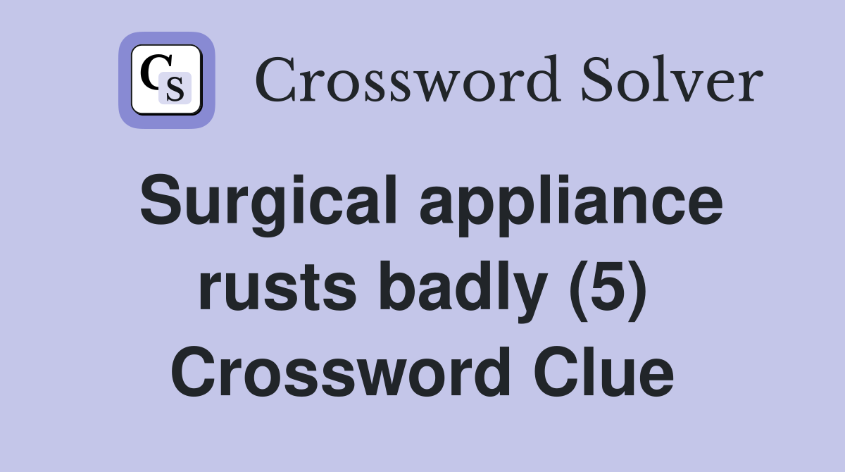 Surgical appliance rusts badly (5) Crossword Clue