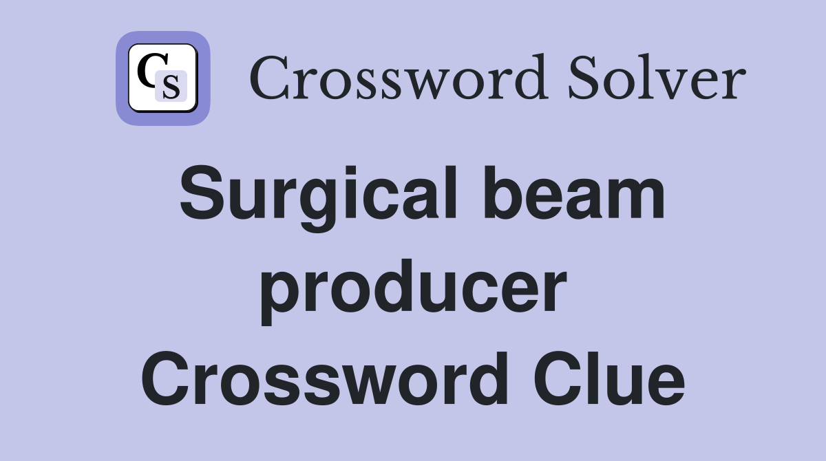 Surgical beam producer Crossword Clue