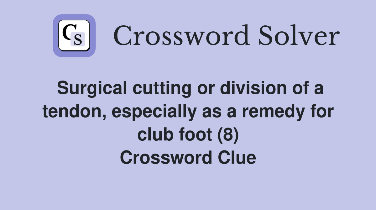 Surgical cutting or division of a tendon, especially as a remedy for club foot (8) Crossword Clue