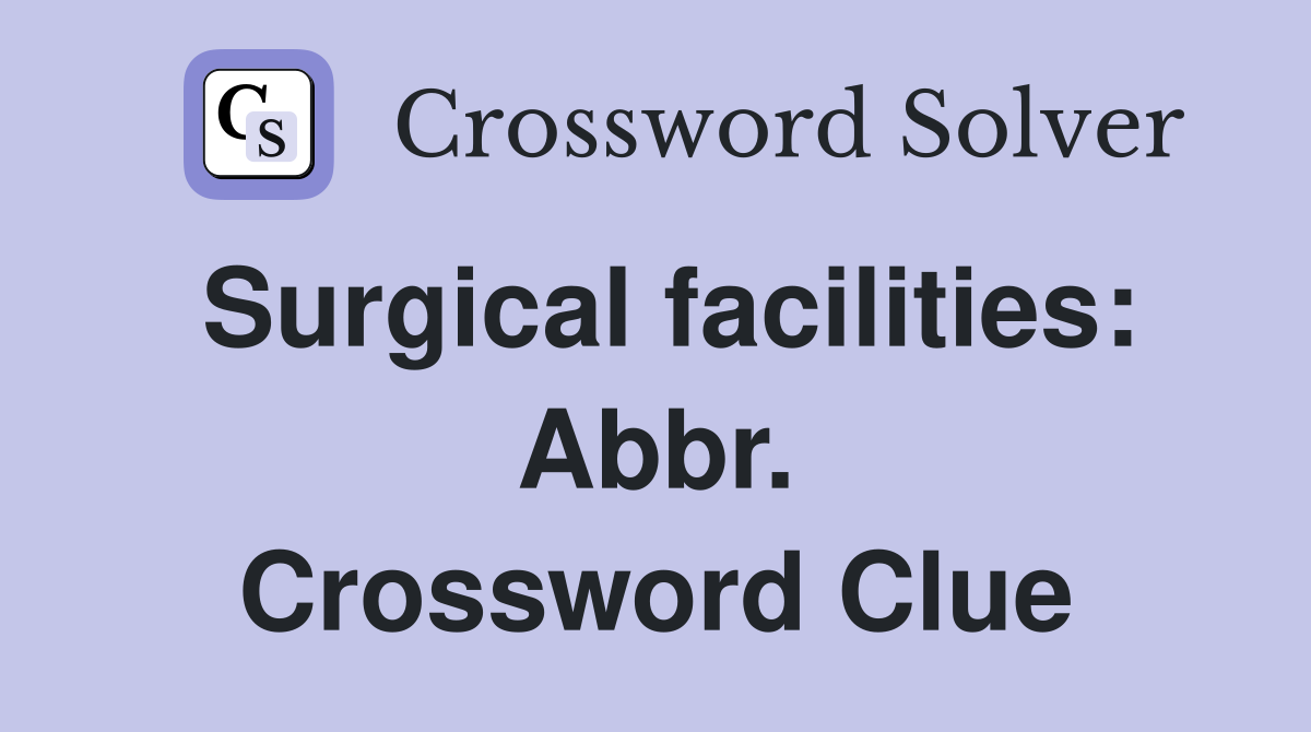 Surgical facilities: Abbr. Crossword Clue