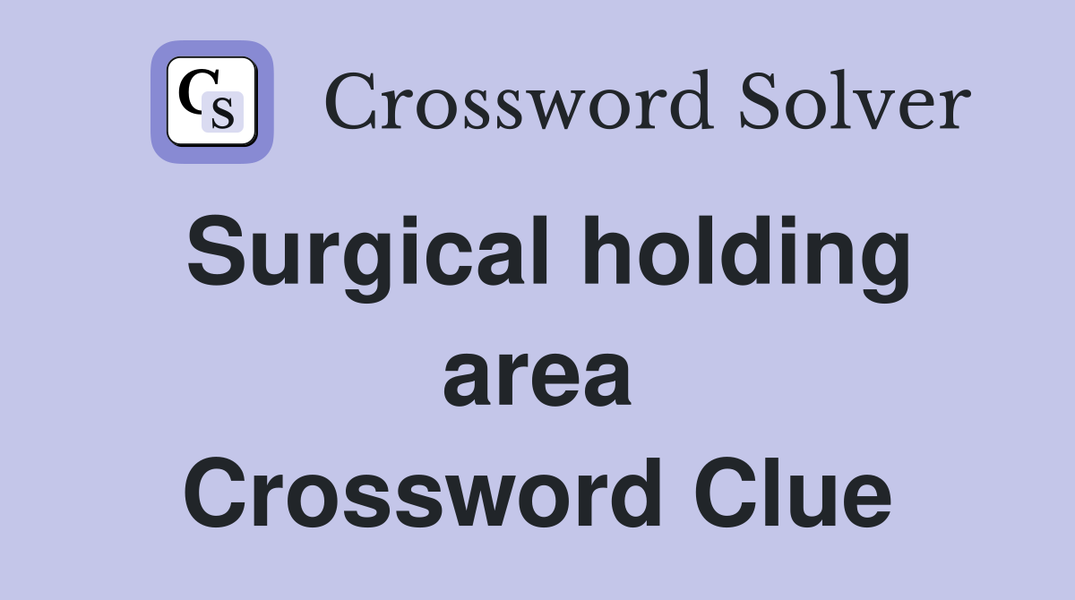 Surgical holding area Crossword Clue