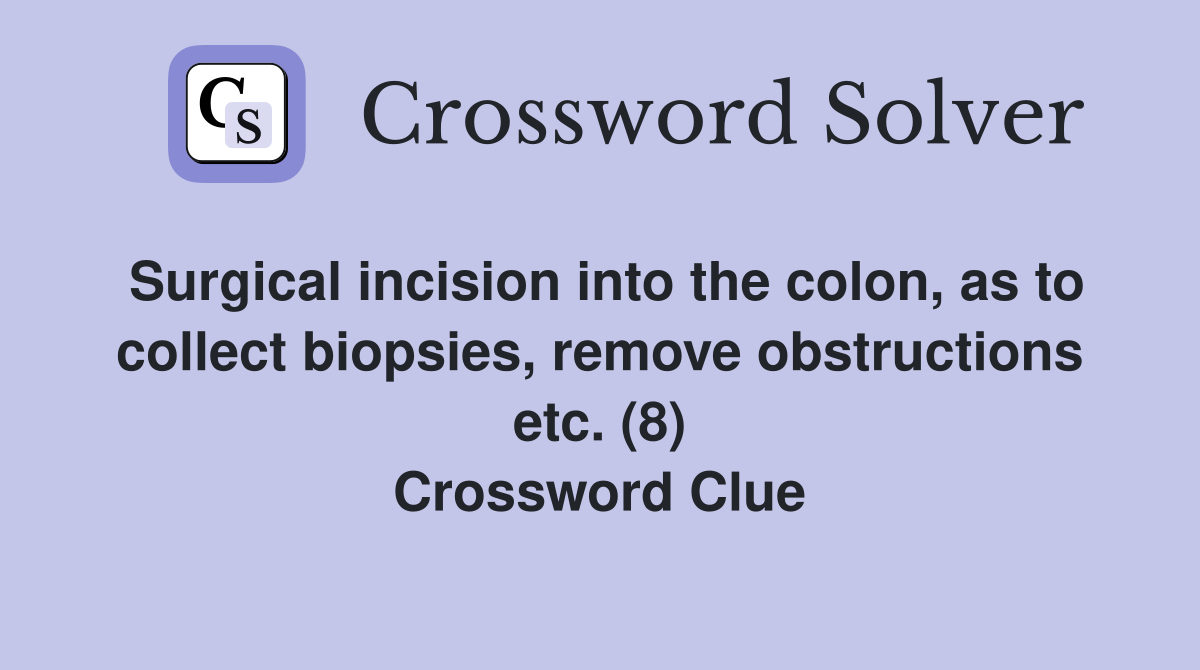Surgical incision into the colon, as to collect biopsies, remove obstructions etc. (8) Crossword Clue