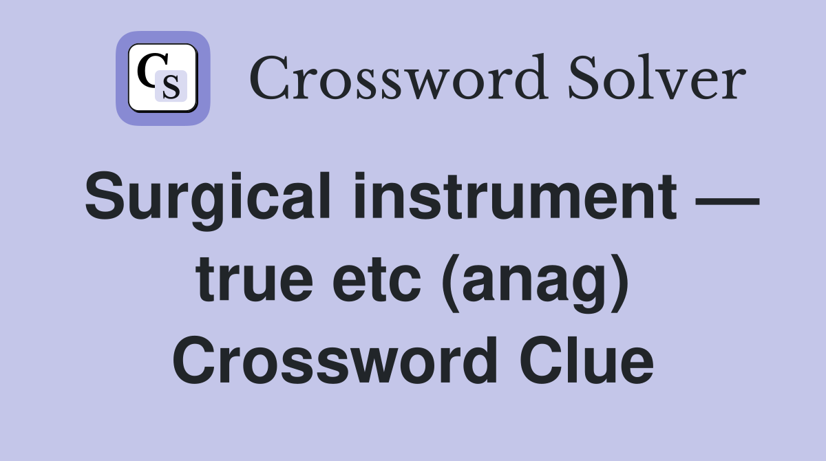 Surgical instrument — true etc (anag) Crossword Clue