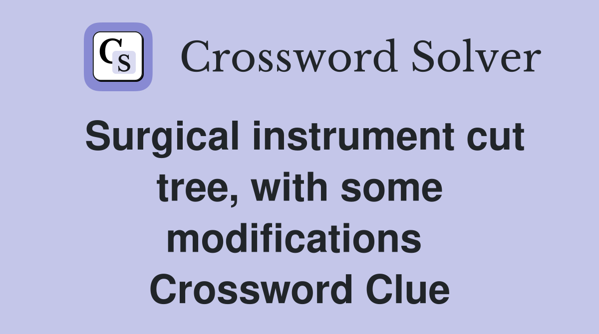 Surgical instrument cut tree, with some modifications  Crossword Clue