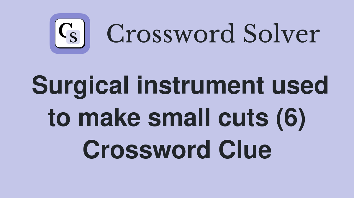 Surgical instrument used to make small cuts (6) Crossword Clue