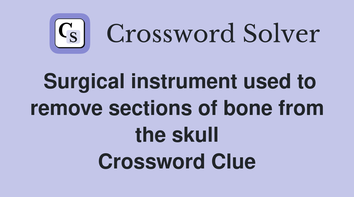 Surgical instrument used to remove sections of bone from the skull Crossword Clue