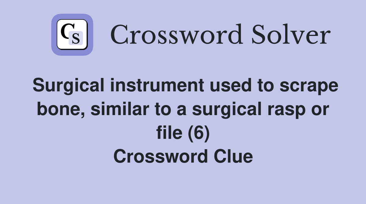 Surgical instrument used to scrape bone, similar to a surgical rasp or file (6) Crossword Clue