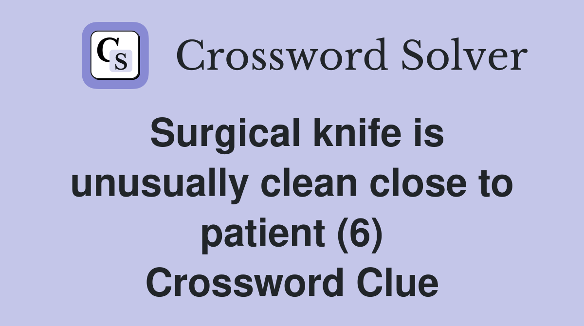 Surgical knife is unusually clean close to patient (6) Crossword Clue