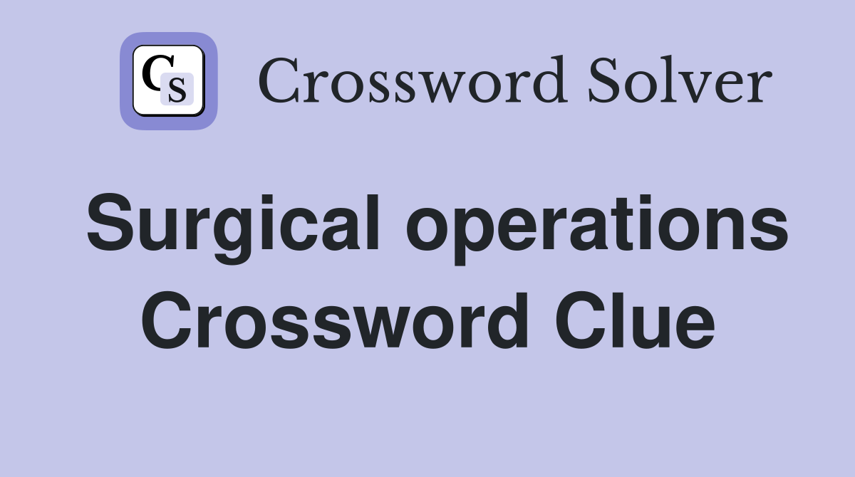 Surgical operations Crossword Clue