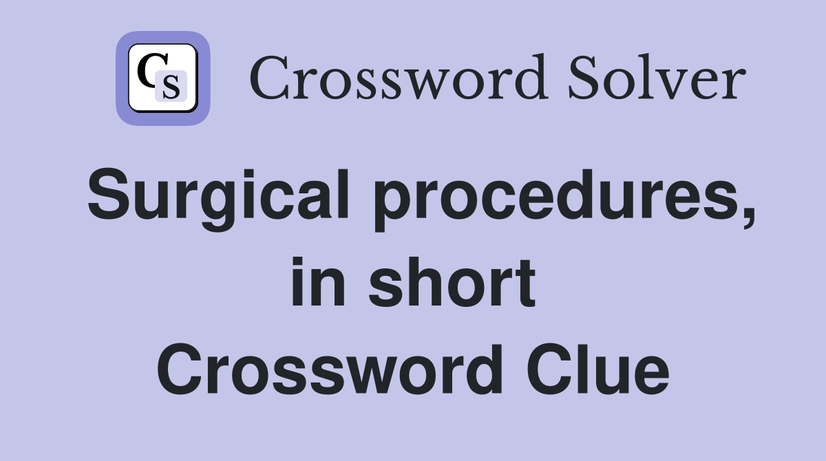 Surgical procedures, in short Crossword Clue
