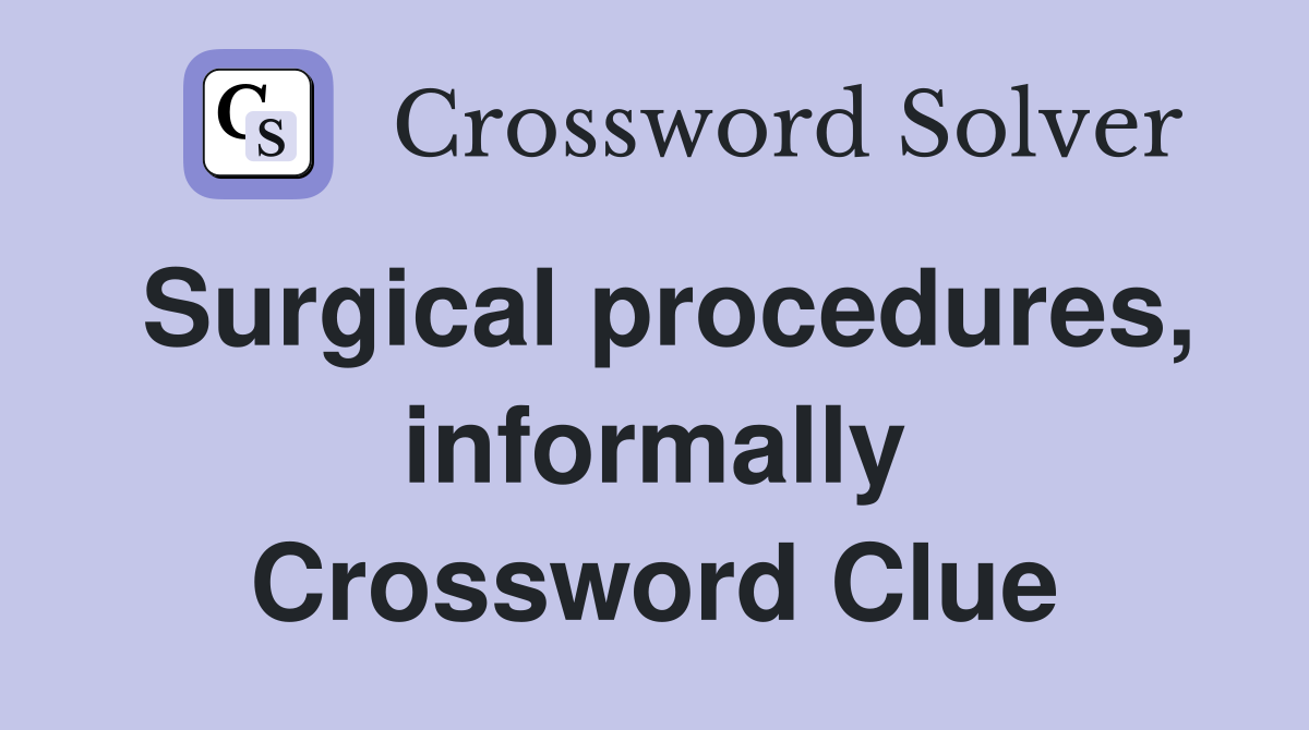 Surgical procedures, informally Crossword Clue