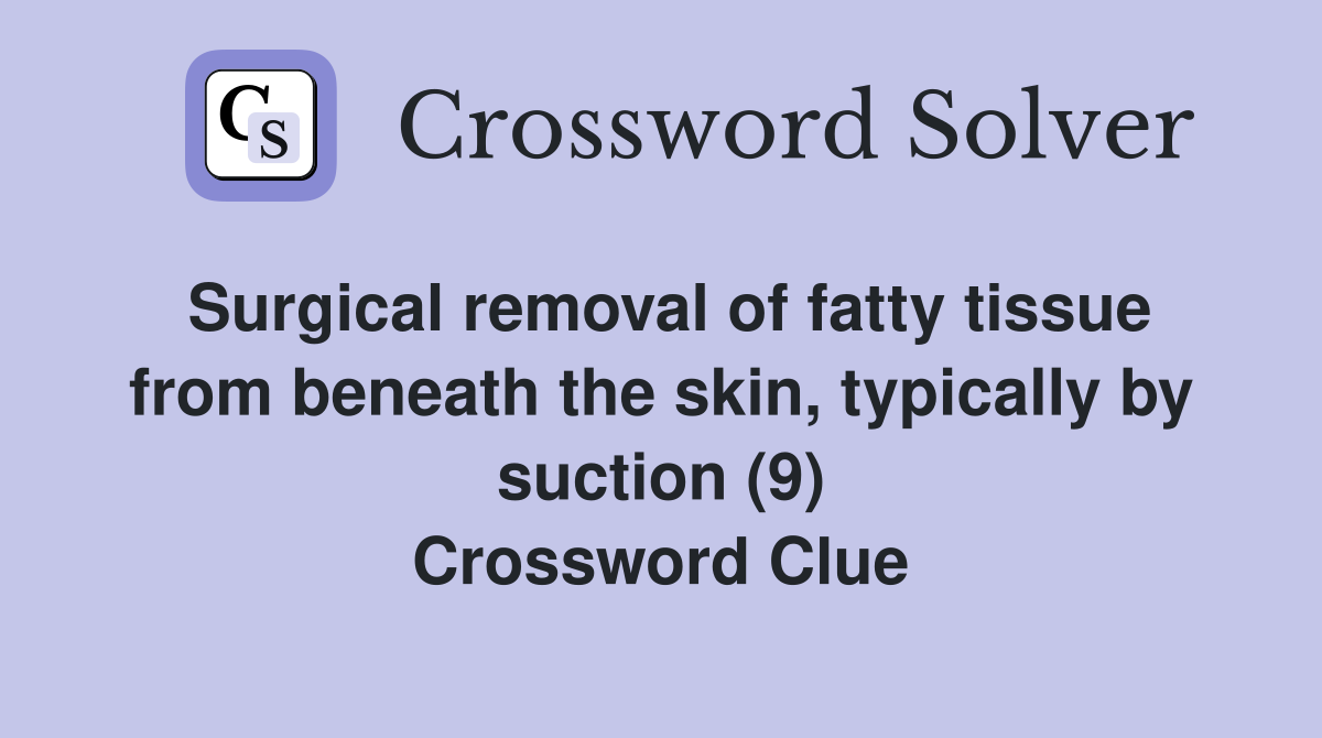 Surgical removal of fatty tissue from beneath the skin, typically by suction (9) Crossword Clue