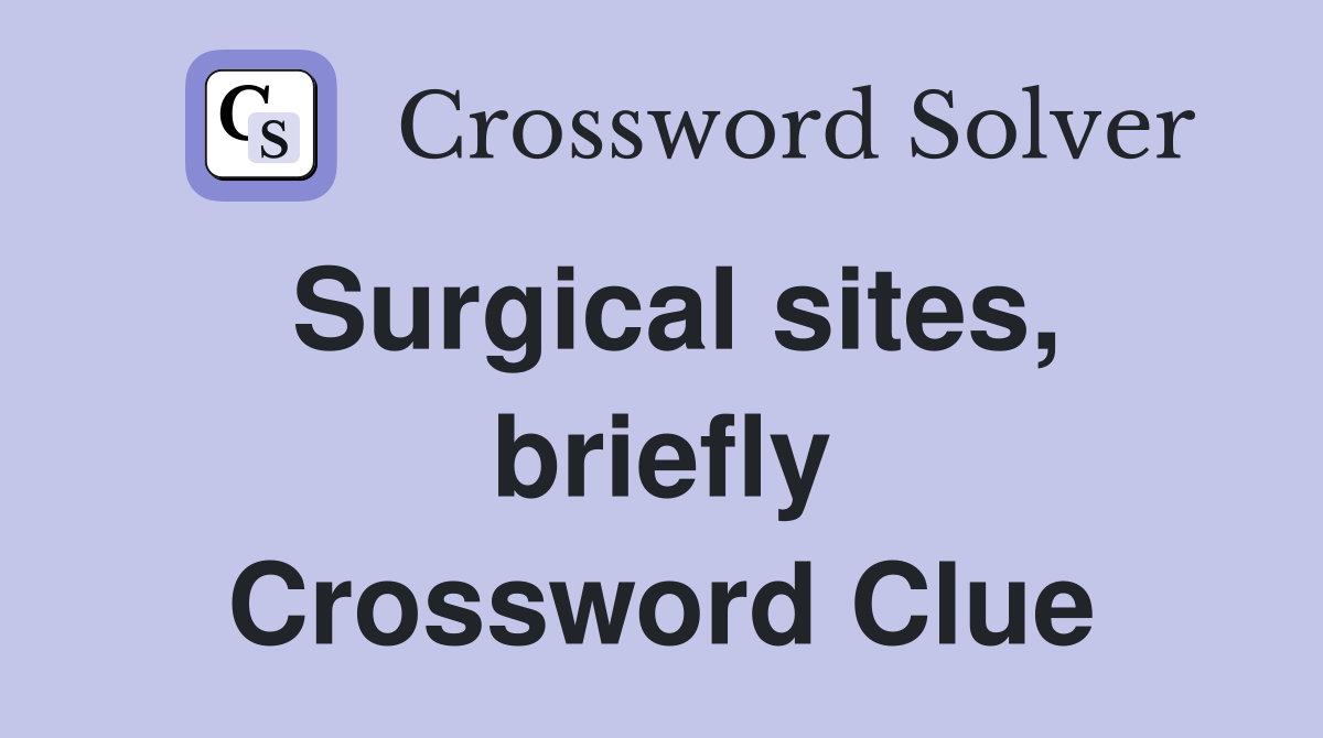 Surgical sites, briefly Crossword Clue