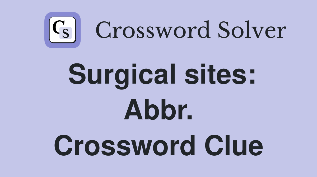 Surgical sites: Abbr. Crossword Clue