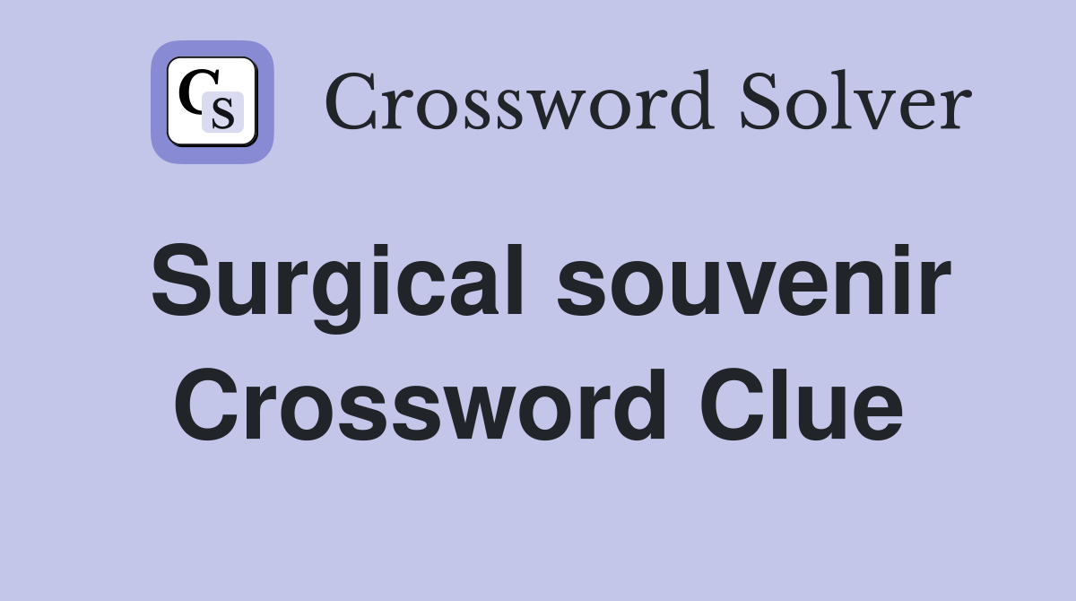 Surgical souvenir Crossword Clue