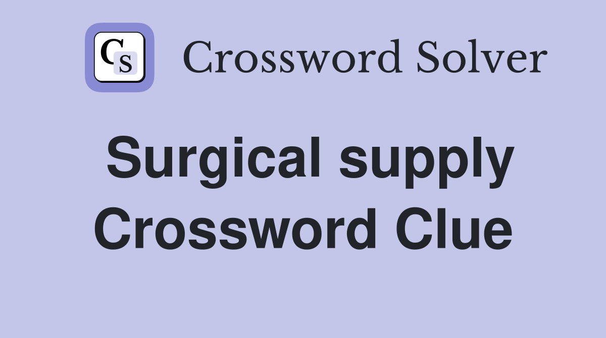 Surgical supply Crossword Clue