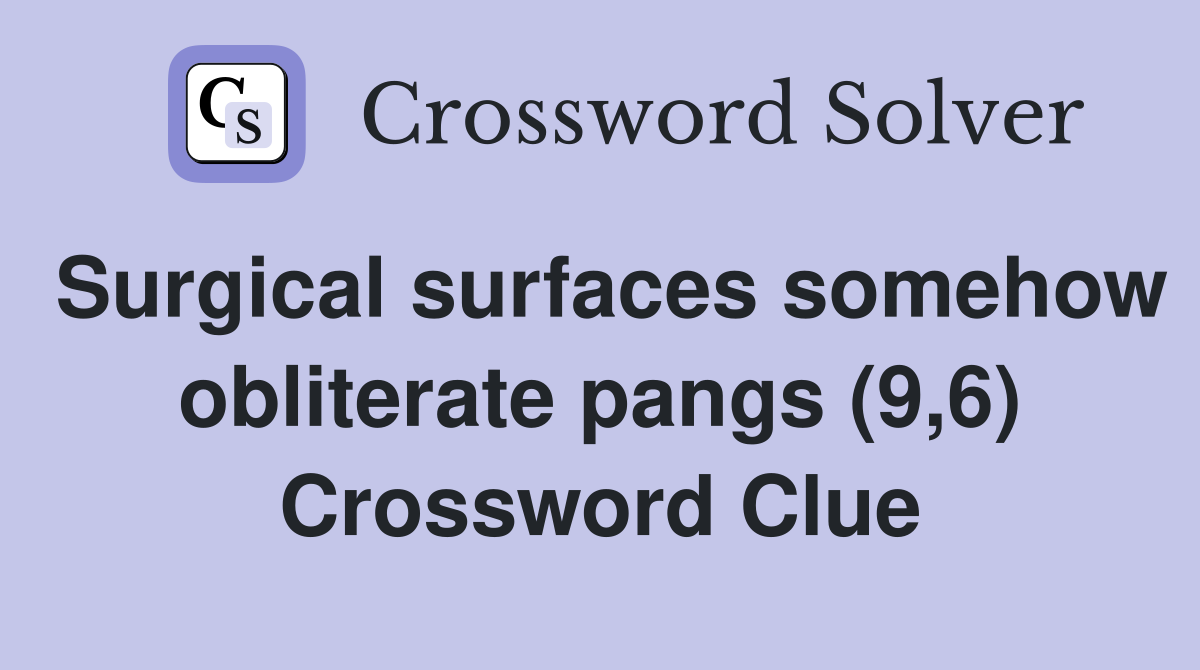 Surgical surfaces somehow obliterate pangs (9,6) Crossword Clue